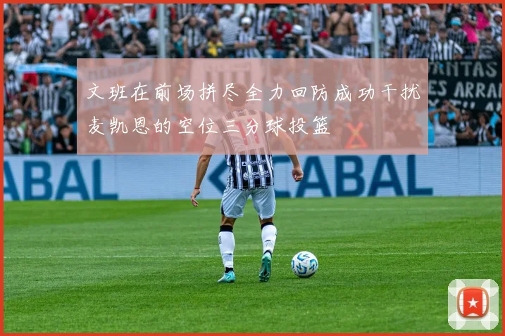 文班在前场拼尽全力回防成功干扰麦凯恩的空位三分球投篮