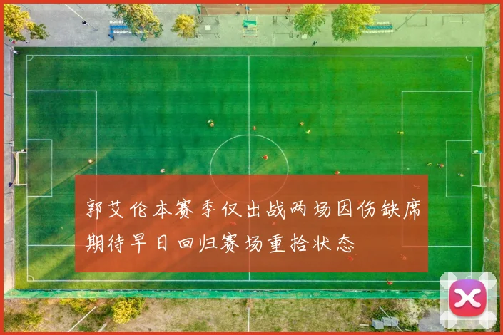 郭艾伦本赛季仅出战两场因伤缺席期待早日回归赛场重拾状态