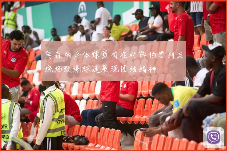 阿森纳全体球员将在对阵伯恩利后绕场致谢球迷展现团结精神
