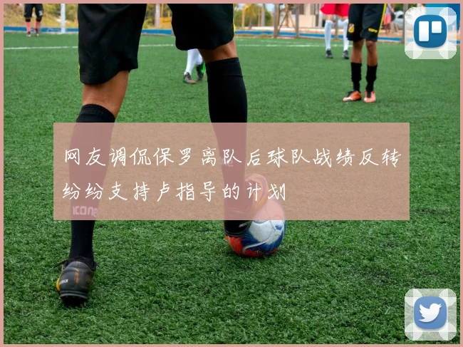 网友调侃保罗离队后球队战绩反转纷纷支持卢指导的计划