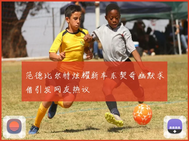 范德比尔特炫耀新车东契奇幽默求借引发网友热议